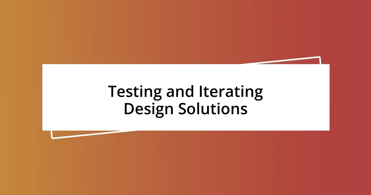 Testing and Iterating Design Solutions