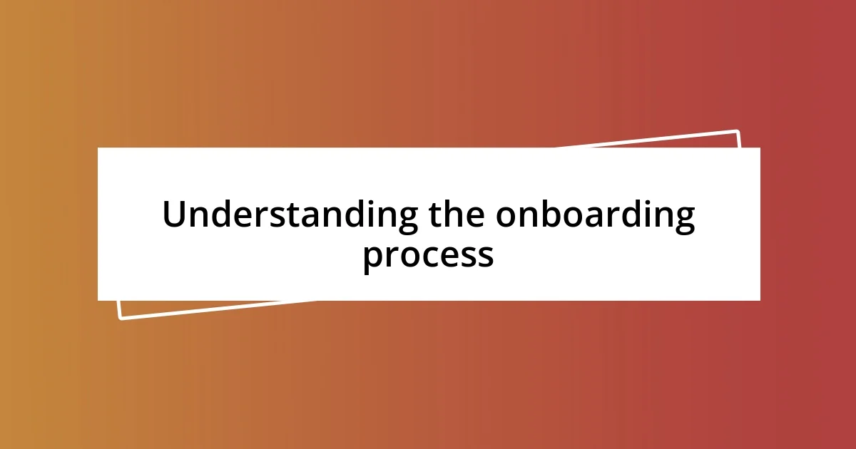 Understanding the onboarding process