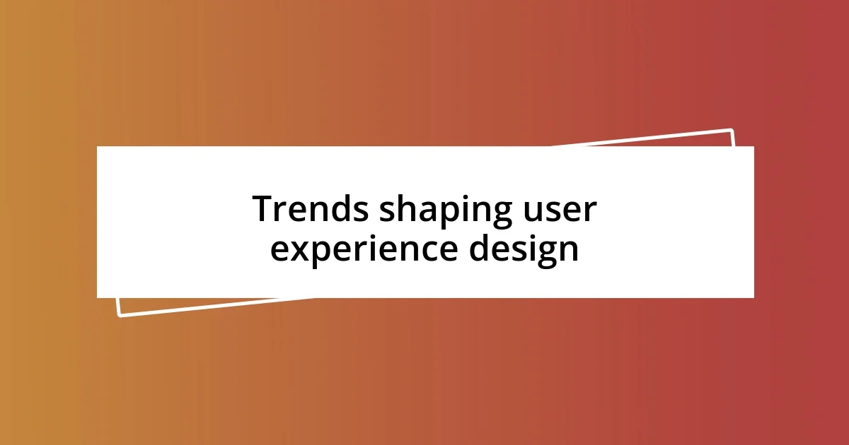 Trends shaping user experience design