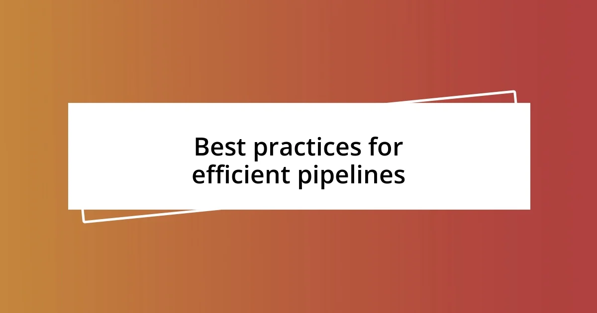 Best practices for efficient pipelines